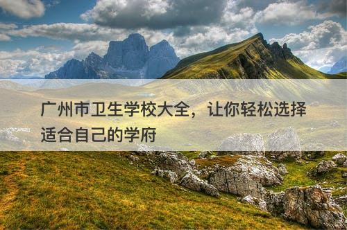广州市卫生学校大全，让你轻松选择适合自己的学府