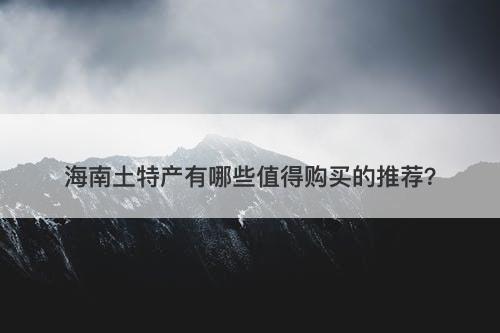 海南土特产有哪些值得购买的推荐？
