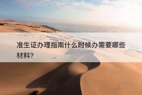 准生证办理指南什么时候办需要哪些材料？