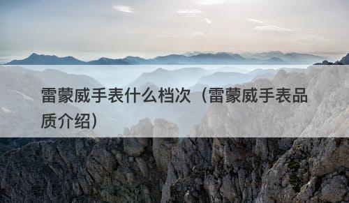 雷蒙威手表什么档次（雷蒙威手表品质介绍）