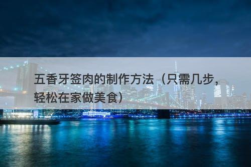 五香牙签肉的制作方法（只需几步，轻松在家做美食）