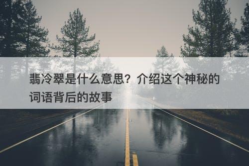 翡冷翠是什么意思？介绍这个神秘的词语背后的故事