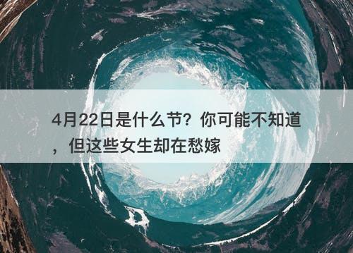 4月22日是什么节？你可能不知道，但这些女生却在愁嫁