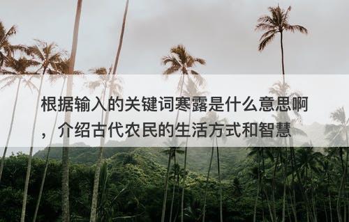 根据输入的关键词寒露是什么意思啊，介绍古代农民的生活方式和智慧