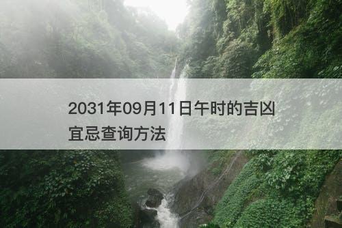 2031年09月11日午时的吉凶宜忌查询方法