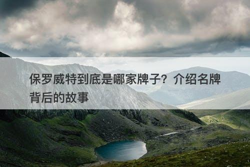 保罗威特到底是哪家牌子？介绍名牌背后的故事