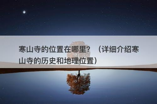 寒山寺的位置在哪里？（详细介绍寒山寺的历史和地理位置）
