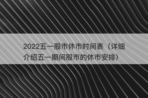 2022五一股市休市时间表（详细介绍五一期间股市的休市安排）