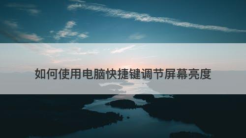 如何使用电脑快捷键调节屏幕亮度