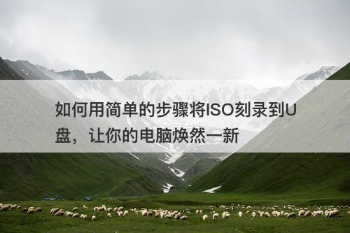 如何用简单的步骤将ISO刻录到U盘，让你的电脑焕然一新