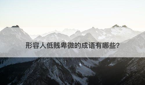 形容人低贱卑微的成语有哪些？