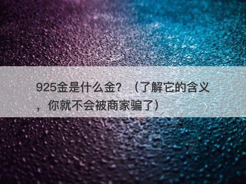 925金是什么金？（了解它的含义，你就不会被商家骗了）