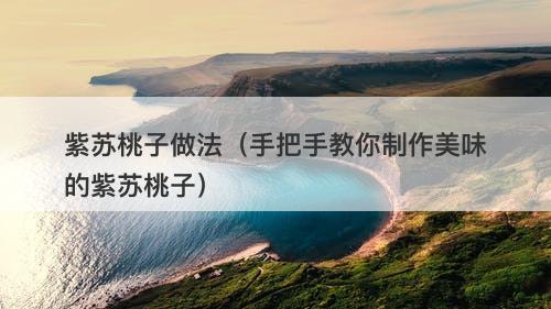 紫苏桃子做法（手把手教你制作美味的紫苏桃子）