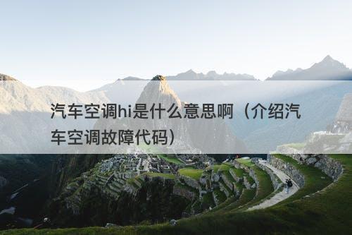 汽车空调hi是什么意思啊（介绍汽车空调故障代码）