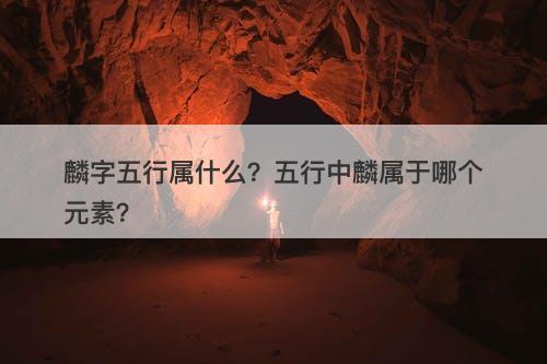 麟字五行属什么？五行中麟属于哪个元素？