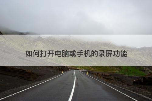 如何打开电脑或手机的录屏功能