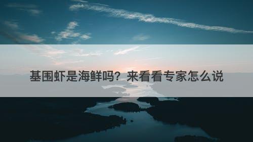 基围虾是海鲜吗？来看看专家怎么说