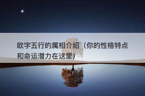 欧字五行的属相介绍（你的性格特点和命运潜力在这里）