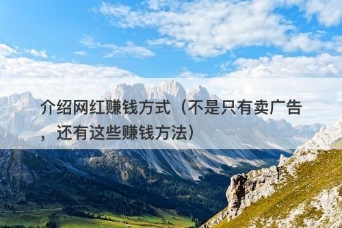 介绍网红赚钱方式（不是只有卖广告，还有这些赚钱方法）