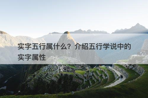 实字五行属什么？介绍五行学说中的实字属性