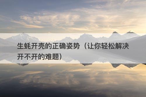 生蚝开壳的正确姿势（让你轻松解决开不开的难题）