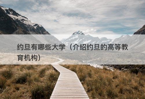 约旦有哪些大学（介绍约旦的高等教育机构）