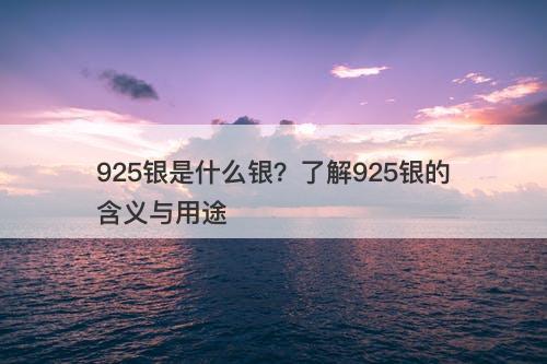 925银是什么银？了解925银的含义与用途
