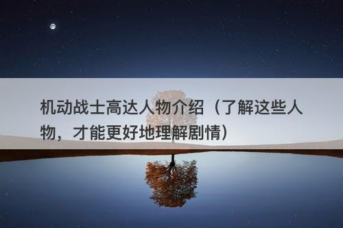 机动战士高达人物介绍（了解这些人物，才能更好地理解剧情）