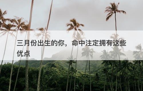 三月份出生的你，命中注定拥有这些优点