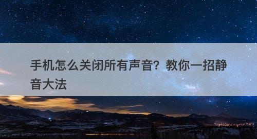 手机怎么关闭所有声音？教你一招静音大法