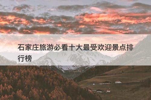 石家庄旅游必看十大最受欢迎景点排行榜