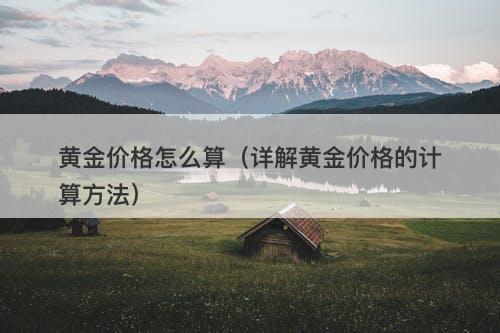 黄金价格怎么算（详解黄金价格的计算方法）