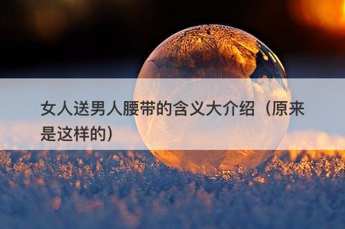 女人送男人腰带的含义大介绍（原来是这样的）