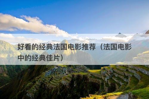 好看的经典法国电影推荐（法国电影中的经典佳片）