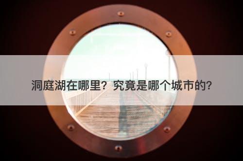 洞庭湖在哪里？究竟是哪个城市的？