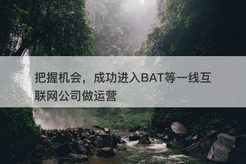 把握机会，成功进入BAT等一线互联网公司做运营