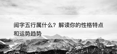 阅字五行属什么？解读你的性格特点和运势趋势