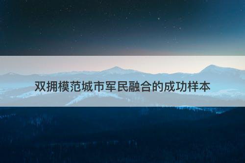 双拥模范城市军民融合的成功样本