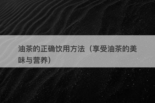 油茶的正确饮用方法（享受油茶的美味与营养）