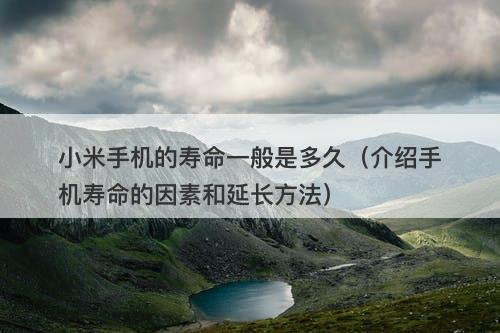 小米手机的寿命一般是多久（介绍手机寿命的因素和延长方法）