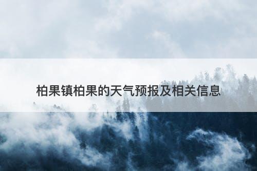 柏果镇柏果的天气预报及相关信息