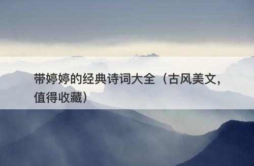 带婷婷的经典诗词大全（古风美文，值得收藏）