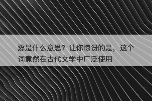 孬是什么意思？让你惊讶的是，这个词竟然在古代文学中广泛使用