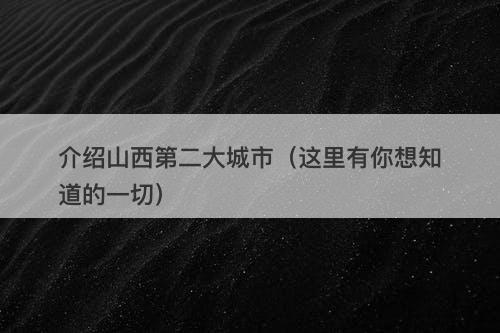 介绍山西第二大城市（这里有你想知道的一切）