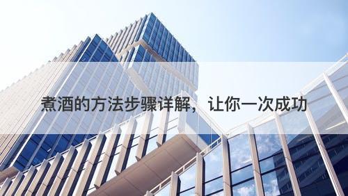 煮酒的方法步骤详解，让你一次成功