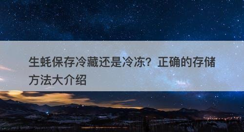 生蚝保存冷藏还是冷冻？正确的存储方法大介绍