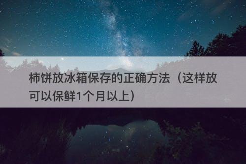 柿饼放冰箱保存的正确方法（这样放可以保鲜1个月以上）