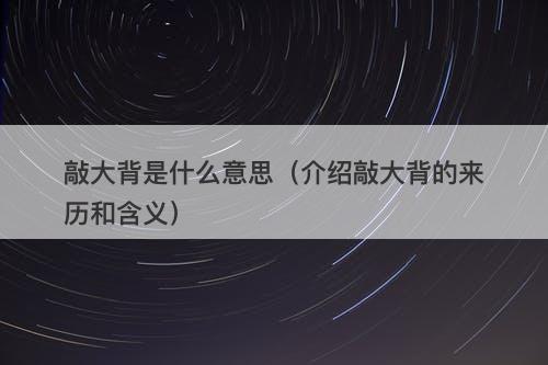 敲大背是什么意思（介绍敲大背的来历和含义）