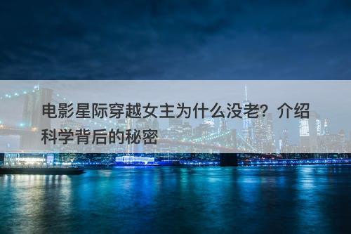 电影星际穿越女主为什么没老？介绍科学背后的秘密