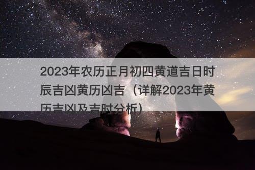 2023年农历正月初四黄道吉日时辰吉凶黄历凶吉（详解2023年黄历吉凶及吉时分析）